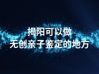 揭阳可以做无创亲子鉴定的地方