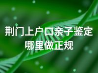 荆门上户口亲子鉴定哪里做正规