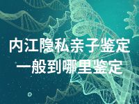 内江隐私亲子鉴定一般到哪里鉴定