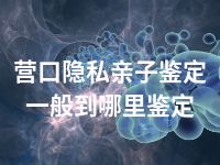 营口隐私亲子鉴定一般到哪里鉴定