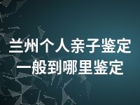 兰州个人亲子鉴定一般到哪里鉴定