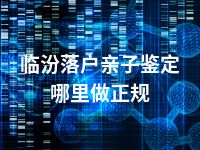 临汾落户亲子鉴定哪里做正规