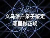 义乌落户亲子鉴定哪里做正规