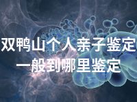 双鸭山个人亲子鉴定一般到哪里鉴定