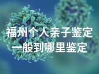 福州个人亲子鉴定一般到哪里鉴定