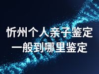 忻州个人亲子鉴定一般到哪里鉴定