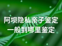 阿坝隐私亲子鉴定一般到哪里鉴定