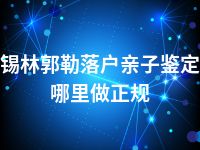 锡林郭勒落户亲子鉴定哪里做正规