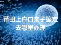 莆田上户口亲子鉴定去哪里办理