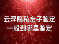 云浮隐私亲子鉴定一般到哪里鉴定