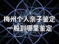 梅州个人亲子鉴定一般到哪里鉴定