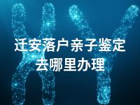 迁安落户亲子鉴定去哪里办理