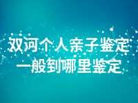 双河个人亲子鉴定一般到哪里鉴定