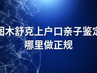 图木舒克上户口亲子鉴定哪里做正规