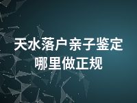 天水落户亲子鉴定哪里做正规