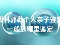 锡林郭勒个人亲子鉴定一般到哪里鉴定