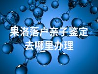 果洛落户亲子鉴定去哪里办理