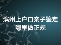 滨州上户口亲子鉴定哪里做正规