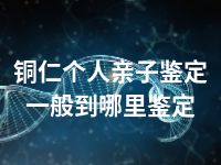 铜仁个人亲子鉴定一般到哪里鉴定