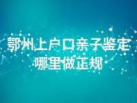 鄂州上户口亲子鉴定哪里做正规