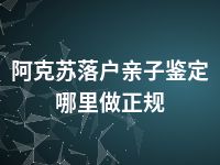 阿克苏落户亲子鉴定哪里做正规