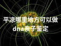 平凉哪里地方可以做dna亲子鉴定