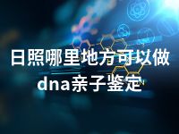 日照哪里地方可以做dna亲子鉴定