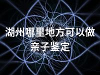 湖州哪里地方可以做亲子鉴定