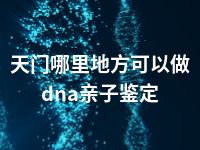 天门哪里地方可以做dna亲子鉴定