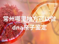 常州哪里地方可以做dna亲子鉴定