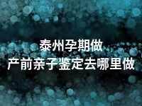 泰州孕期做产前亲子鉴定去哪里做