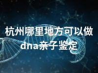 杭州哪里地方可以做dna亲子鉴定