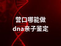 营口哪能做dna亲子鉴定