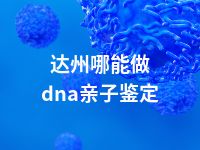 达州哪能做dna亲子鉴定