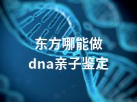 东方哪能做dna亲子鉴定