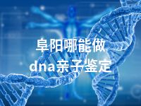 阜阳哪能做dna亲子鉴定