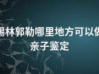 锡林郭勒哪里地方可以做亲子鉴定