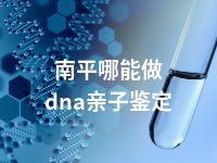 南平哪能做dna亲子鉴定