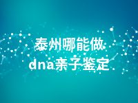 泰州哪能做dna亲子鉴定