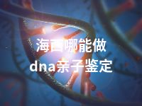 海西哪能做dna亲子鉴定