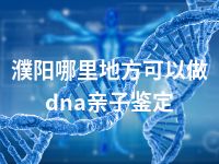 濮阳哪里地方可以做dna亲子鉴定