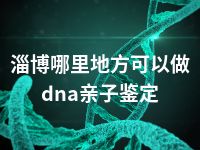 淄博哪里地方可以做dna亲子鉴定