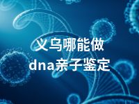 义乌哪能做dna亲子鉴定