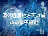 湛江哪里地方可以做dna亲子鉴定