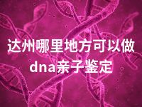 达州哪里地方可以做dna亲子鉴定