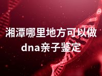 湘潭哪里地方可以做dna亲子鉴定