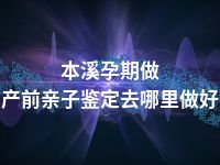 本溪孕期做产前亲子鉴定去哪里做好