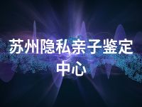 苏州隐私亲子鉴定中心