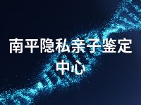 南平隐私亲子鉴定中心