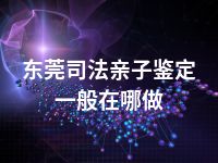 东莞司法亲子鉴定一般在哪做